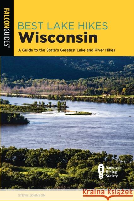 Best Lake Hikes Wisconsin: A Guide to the State's Greatest Lake and River Hikes Steve Johnson 9781493046805