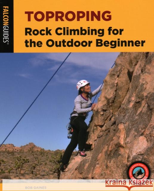 Toproping: Rock Climbing for the Outdoor Beginner Bob Gaines 9781493047819 Falcon Press Publishing