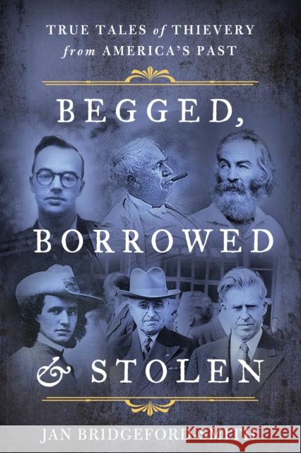Begged, Borrowed, & Stolen: True Tales of Thievery from America's Past Jan Bridgeford-Smith 9781493052318 Lyons Press