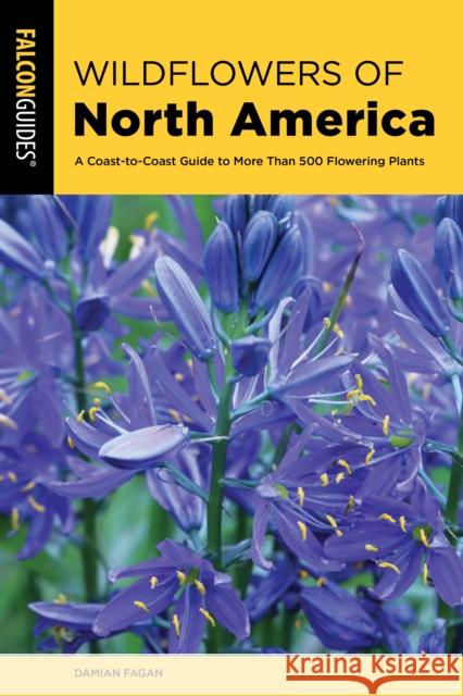 Wildflowers of North America: A Coast-To-Coast Guide to More Than 500 Flowering Plants Fagan, Damian 9781493057818 Falcon Press Publishing