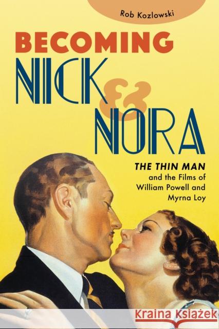 Becoming Nick and Nora: William Powell, Myrna Loy, and the Movies\' Perfect Marriage Rob Kozlowski 9781493062850