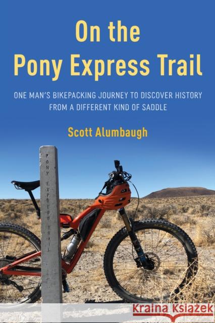 On the Pony Express Trail: One Man's Bikepacking Journey to Discover History from a Different Kind of Saddle Scott Alumbaugh 9781493068692 Two Dot Books