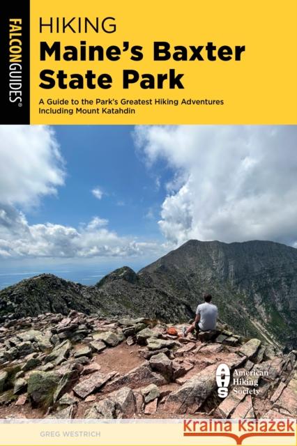 Hiking Maine's Baxter State Park: A Guide to the Park's Greatest Hiking Adventures Including Mount Katahdin Greg Westrich 9781493075171
