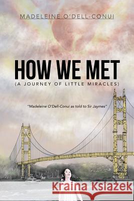 How We Met (a Journey of Little Miracles): Madeleine O'Dell-Conui as Told to Sir Jaymes O'Dell-Conui, Madeleine 9781493101450 Xlibris Corporation