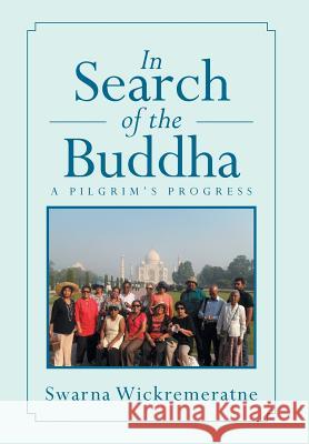 In Search of the Buddha: A Pilgrim's Progress Wickremeratne, Swarna 9781493114351 Xlibris Corporation