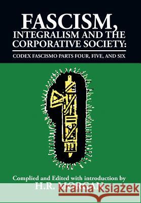 Fascism, Integralism and the Corporative Society - Codex Fascismo Parts Four, Five and Six: Codex Fascismo Parts Four, Five and Six H R Morgan 9781493123346 Xlibris