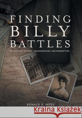 Finding Billy Battles: An Account of Peril, Transgression and Redemption Ronald E. Yates 9781493130313 Xlibris Corporation