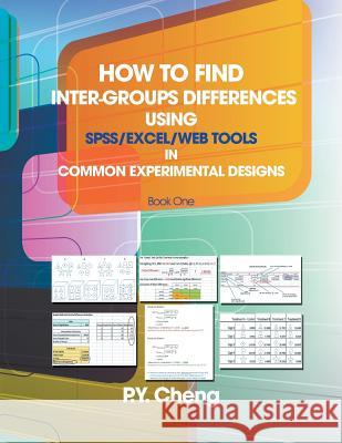 How to Find Inter-Groups Differences Using SPSS/Excel/Web Tools in Common Experimental Designs: Book 1 Py Cheng 9781493136360