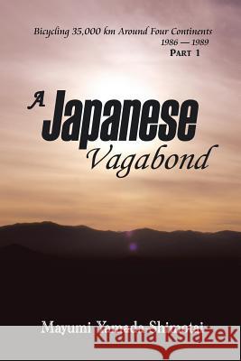 A Japanese Vagabond: Bicycling 35,000 Km Around Four Continents 1986-1989 Part 1 Mayumi Yamada-Shimotai 9781493153251 Xlibris Corporation