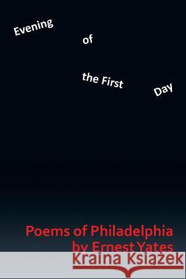 Evening of the First Day: Poems of Philadelphia Yates, Ernest 9781493159468 Xlibris Corporation