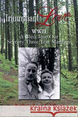 Triumphant Love: WWII a Blink Into Our Seventy Three Year Marriage Audrey Syse Fahlberg 9781493166749 Xlibris Corporation