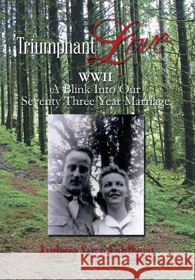 Triumphant Love: WWII a Blink Into a Seventy Three Year Marriage Audrey Syse Fahlberg 9781493166756 Xlibris Corporation