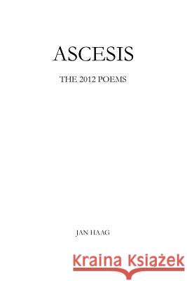 Ascesis: The 2012 Poems Jan Haag 9781493170326 Xlibris Corporation