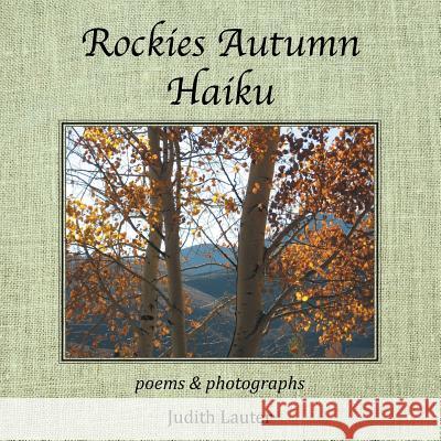 Rockies Autumn Haiku: Poems & Photographs Judith Lauter 9781493177622