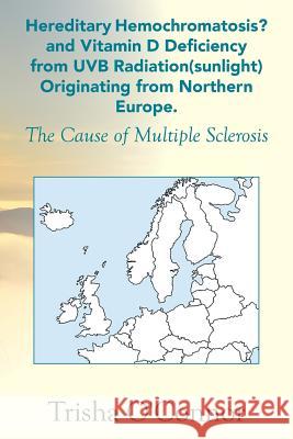 Hereditary Hemochromatosis? and Vitamin D Deficiency from Uvb Radiation (Sunlight) Originating from Northern Europe: The Cause of Multiple Sclerosis Trisha O'Connor 9781493179374 Xlibris Corporation