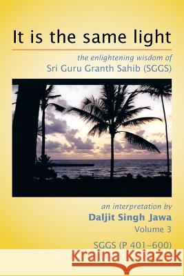 It is the same light: the enlightening wisdom of Sri Guru Granth Sahib (SGGS) Jawa, Daljit Singh 9781493179930