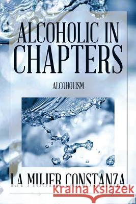Alcoholic in Chapters: Alcoholism La Mujer Constanza 9781493183128 Xlibris Corporation