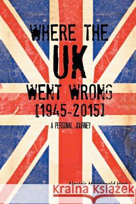 WHERE THE UK Went Wrong [1945-2015]: A Personal Journey Hart, Alastair MacDonald 9781493193479