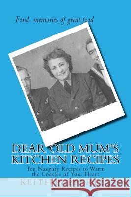 Dear Old Mum's Kitchen Recipes: Twenty Recipes to Warm the Cockles of Your Heart Keith Pepperell 9781493507948 Createspace