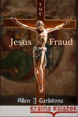 The Jesus Fraud Allen J. Earlstone 9781493509706 Createspace