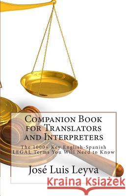 Companion Book for Translators and Interpreters: The 1000+ Key English-Spanish Legal Terms You Will Need to Know Jose Luis Leyva 9781493512911 Createspace