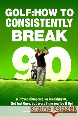 Golf: How to Consistently Break 90 Robert Phillips Christian Henning 9781493525614