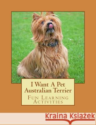 I Want A Pet Australian Terrier: Fun Learning Activities Forsyth, Gail 9781493528684
