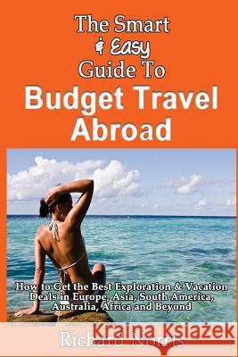 The Smart & Easy Guide To Budget Travel Abroad: How to Get the Best Exploration Norris, Richard 9781493557660