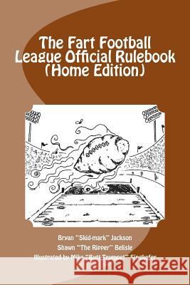The Fart Football League Official Rulebook (Home Edition) Bryan Skid-Mark Jackson Michael Butt Trumpet Singkofer Shawn the Ripper Belisle 9781493568338 Createspace