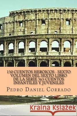 150 Cuentos Heroicos - Sexto Volumen: 365 Cuentos Infantiles y Juveniles Peter Robinson MR Pedro Daniel Corrado James Langton 9781493575985