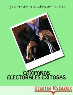 Campanas Electorales Exitosas: Ganar el Poder en la Era del Entretenimiento: Ganar el Poder en la Era del Entretenimiento Huerta Franco, Delia Amparo 9781493593705 Createspace