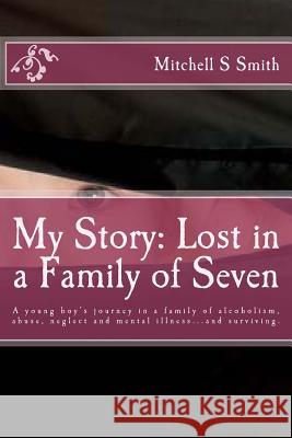 My Story: Lost in a Family of Seven: A young boy's journey in a family of alcoholism, abuse, neglect and mental illness...and su Smith, Mitchell S. 9781493596348