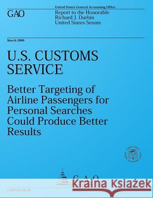 U.S. Customs Service: Better Targeting of Airline Passengers for Personal Searches Could Produce Better Results U. S. Government Accountability Office 9781493624980 Createspace