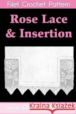 Rose Lace & Insertion Filet Crochet Pattern: Complete Instructions and Chart Claudia Botterweg Emma L. Boardma Emma L. Boardma 9781493634521 Createspace