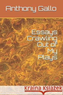Essays Crawling Out of My Plays Anthony Gallo 9781493646067 Createspace Independent Publishing Platform