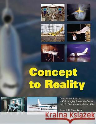 Concept to Reality: Contributions of the NASA Langley Research Center to U.S. Civil Aircraft of the 1990s National Aeronautics an Admininstration Joseph R. Chambers 9781493656783 Createspace
