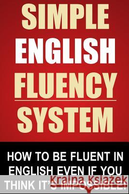Simple English Fluency System: How To Be Fluent In English Even If You Think It's Impossible! Stapleton, John 9781493659685 Createspace