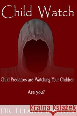 Child Watch: Child Predators are Watching Your Children Are You? Benton, Leland 9781493662401 Createspace