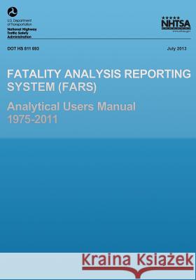 Fatality Analysis Reporting System Analytical Users Manual 1975-2011 U. S. Department of Transportation 9781493670956 Createspace