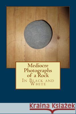 Mediocre Photographs of a Rock: In Black and White L. Rogers 9781493694150 Createspace