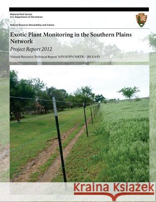 Exotic Plant Monitoring in the Southern Plains Network: Project Report 2012 Tomye Folts-Zettner Heidi Sosinski U. S. Department Nationa 9781493698417 Createspace