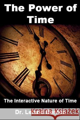 The Power of Time: The Interactive Nature of Time Dr Leland Benton 9781493710553 Createspace