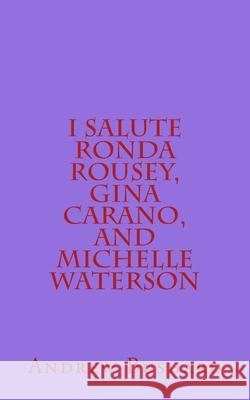 I Salute Ronda Rousey, Gina Carano, and Michelle Waterson: 25 Poems Andrew Bushard 9781493719907 Createspace