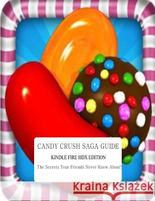 Candy Crush Saga Guide: Kindle Fire HDX Edition: The Secrets Your Friends Never Knew About! Crash Apps, Candy 9781493720767 Createspace