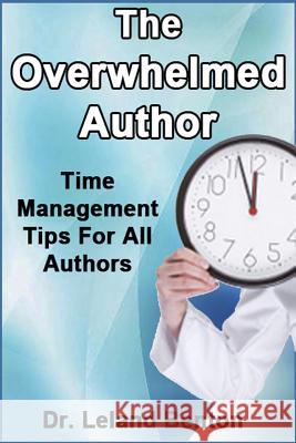 The Overwhelmed Author: Time Management Tips For All Authors Benton, Leland 9781493721153 Createspace