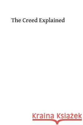 The Creed Explained: or An Explanation of Catholic Doctrine According to the Creeds of the Faith and the Constitutions and Definitions of t Hermenegild Tosf, Brother 9781493721344