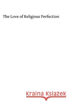 The Love of Religious Perfection: or How to Awaken, Increase and Preserve It in the Religious Soul Hermenegild Tosf, Brother 9781493721573