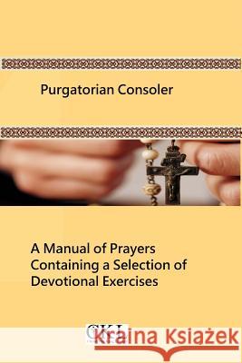 Purgatorian Consoler: A Manual of Prayers Containing a Selection of Devotional Exercises Originally For the Use of the Members of the Purgat Hermenegild Tosf, Brother 9781493772599
