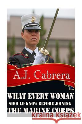 What Every Woman Should Know Before Joining the Marine Corps A. J. Cabrera 9781493775477 Createspace