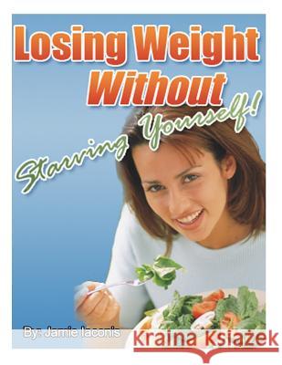 Losing Weight Without Starving Yourself Jamie Iaconis 9781493792719 Createspace